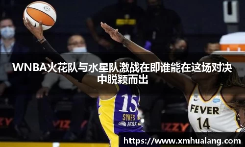 WNBA火花队与水星队激战在即谁能在这场对决中脱颖而出