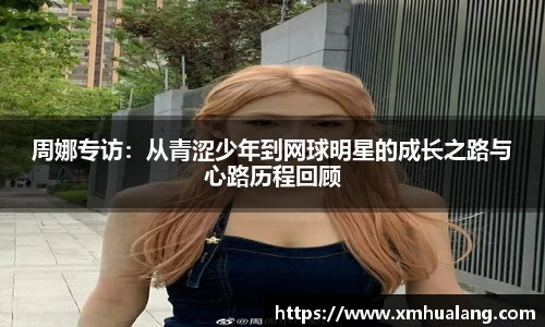 周娜专访：从青涩少年到网球明星的成长之路与心路历程回顾