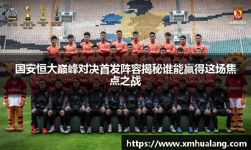 国安恒大巅峰对决首发阵容揭秘谁能赢得这场焦点之战