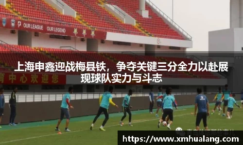 上海申鑫迎战梅县铁，争夺关键三分全力以赴展现球队实力与斗志